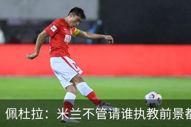 佩杜拉：米兰不管请谁执教前景都很不妙，球队没有规划